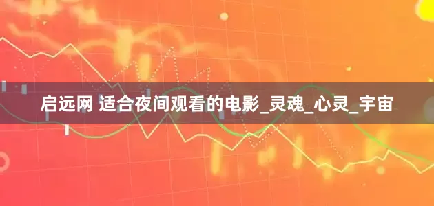 启远网 适合夜间观看的电影_灵魂_心灵_宇宙