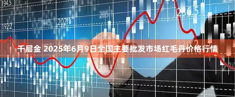 千层金 2025年6月9日全国主要批发市场红毛丹价格行情