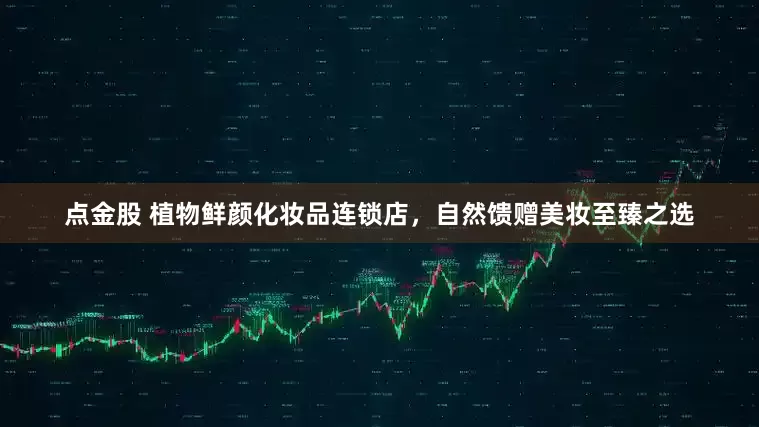 点金股 植物鲜颜化妆品连锁店，自然馈赠美妆至臻之选